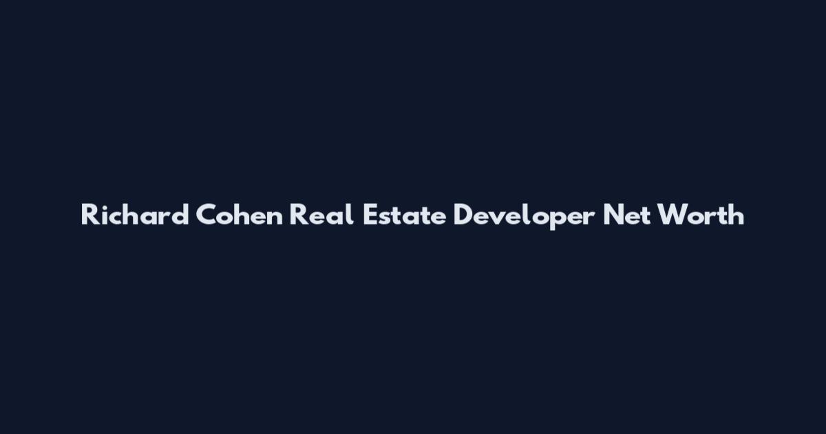 Richard Cohen Real Estate Developer Net Worth