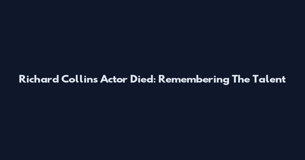 Richard Collins Actor Died: Remembering The Talent
