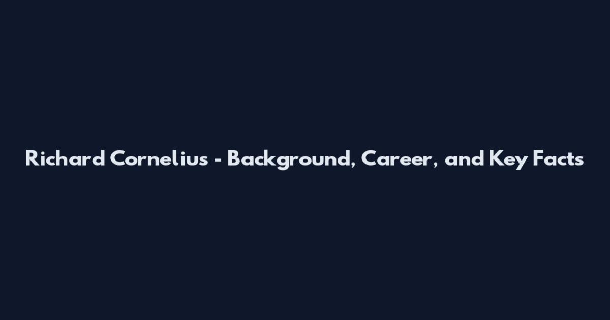 Richard Cornelius - Background, Career, and Key Facts