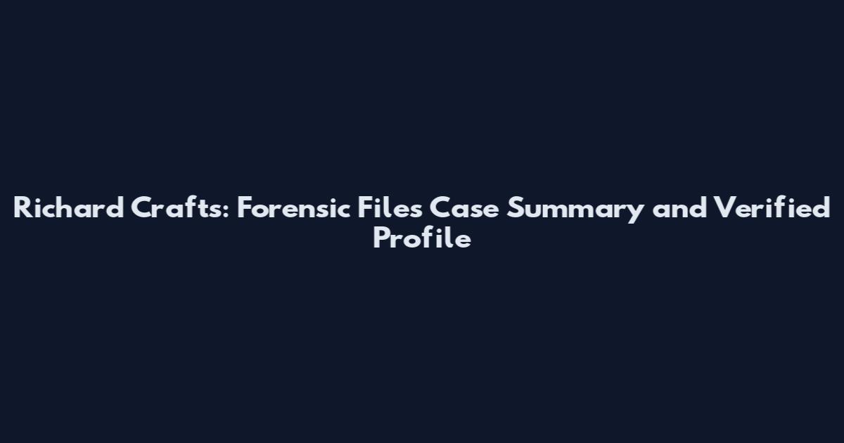 Richard Crafts: Forensic Files Case Summary and Verified Profile