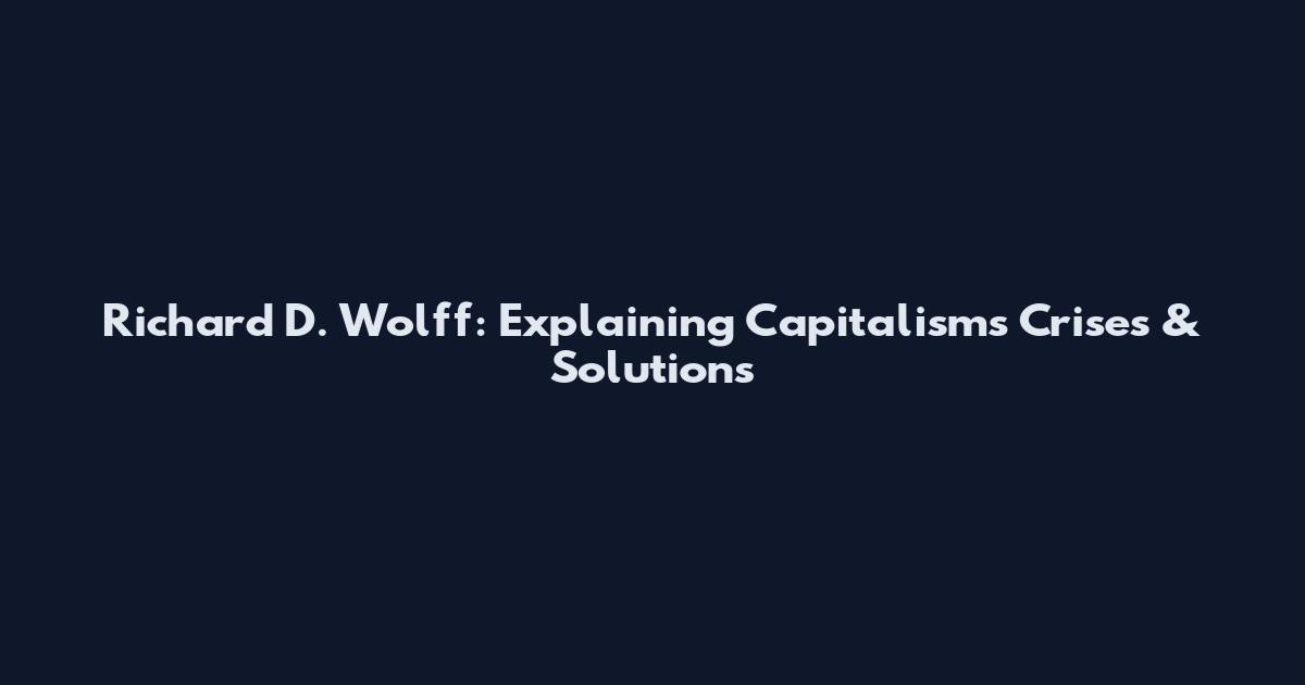 Richard D. Wolff: Explaining Capitalism's Crises & Solutions