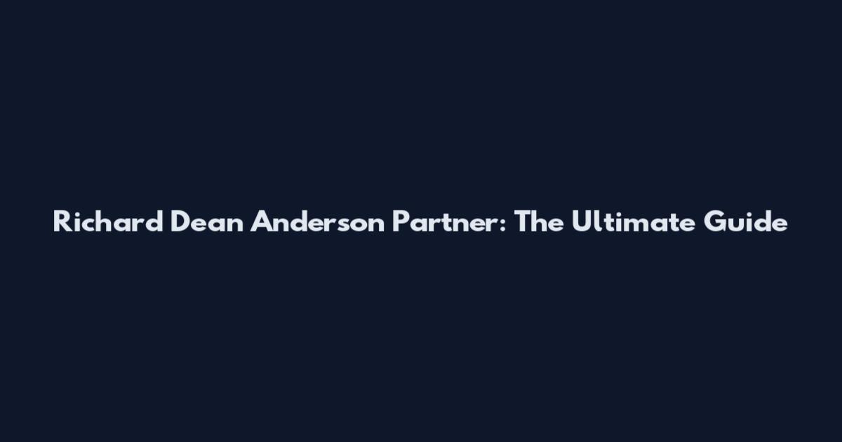 Richard Dean Anderson Partner: The Ultimate Guide