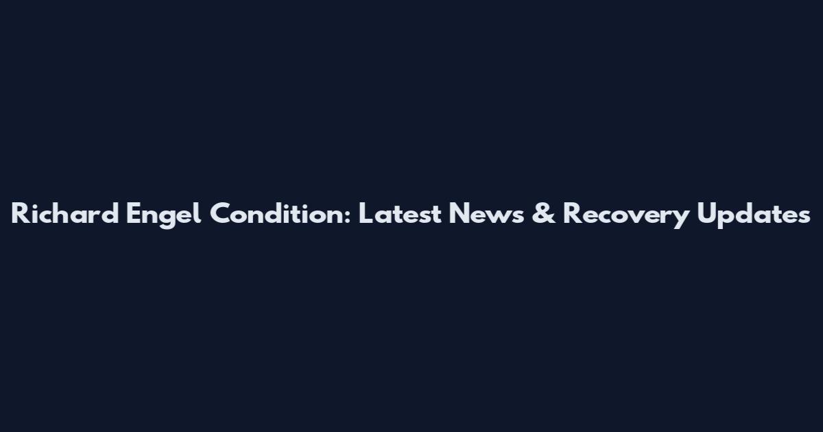 Richard Engel Condition: Latest News & Recovery Updates
