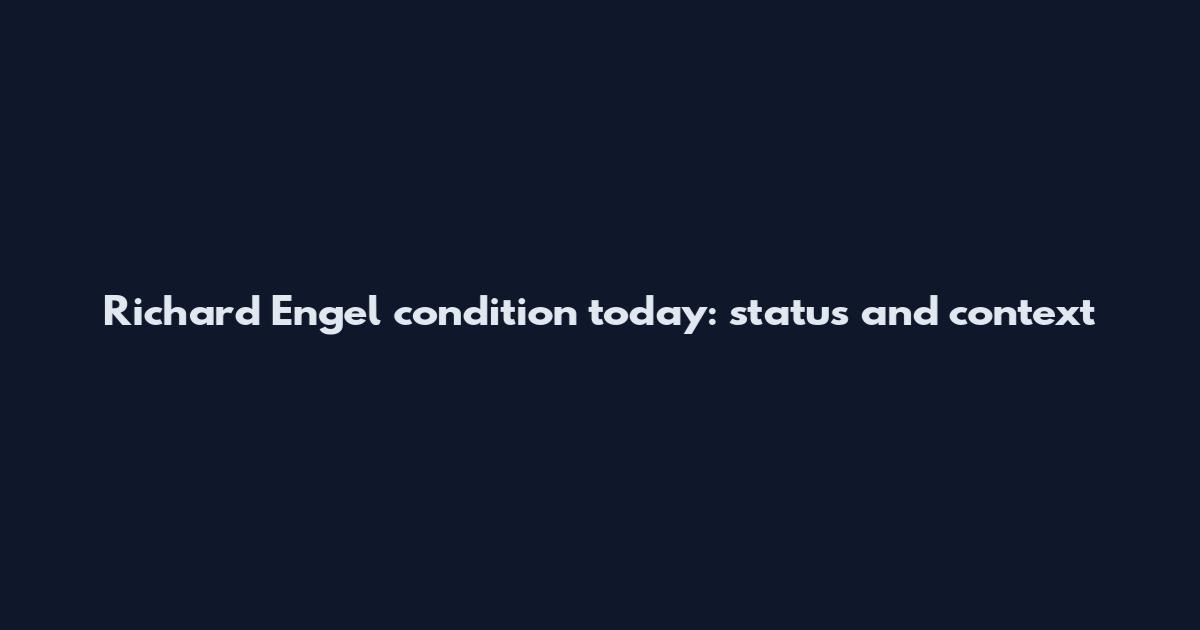 Richard Engel condition today: status and context