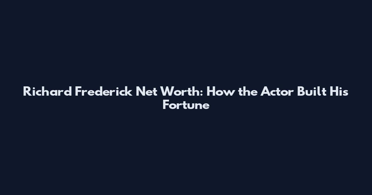 Richard Frederick Net Worth: How the Actor Built His Fortune