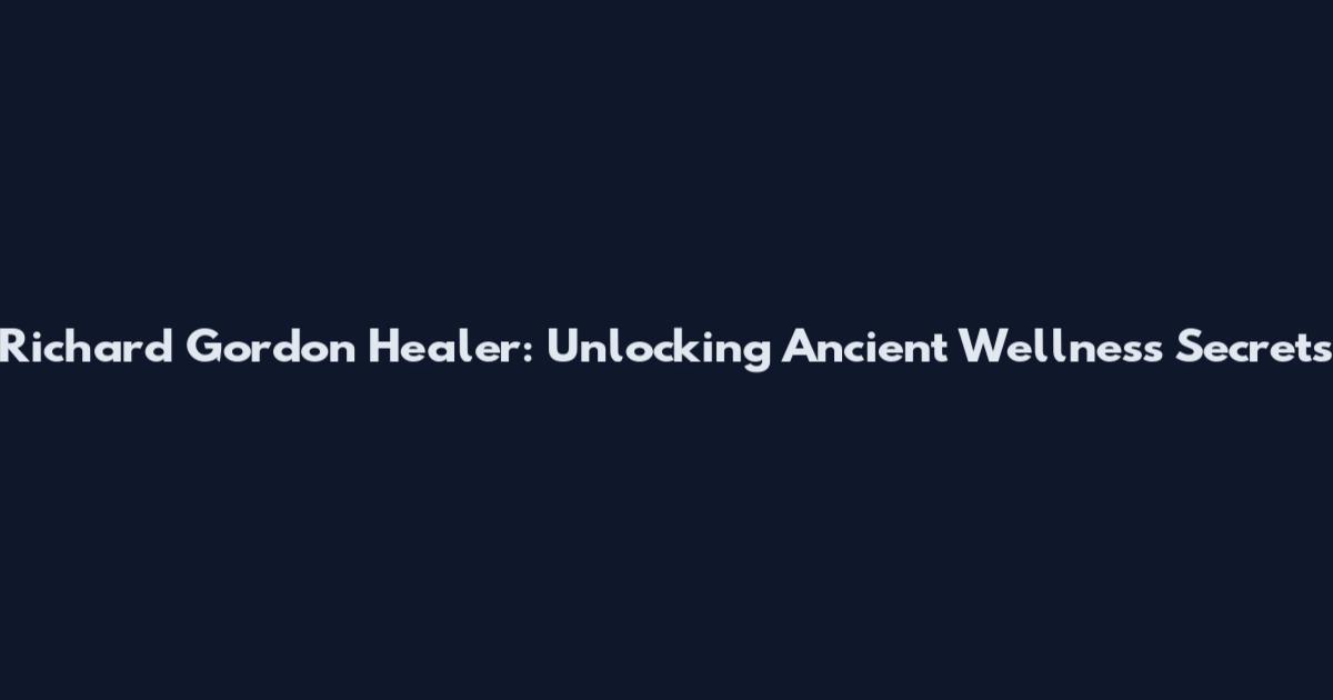 Richard Gordon Healer: Unlocking Ancient Wellness Secrets