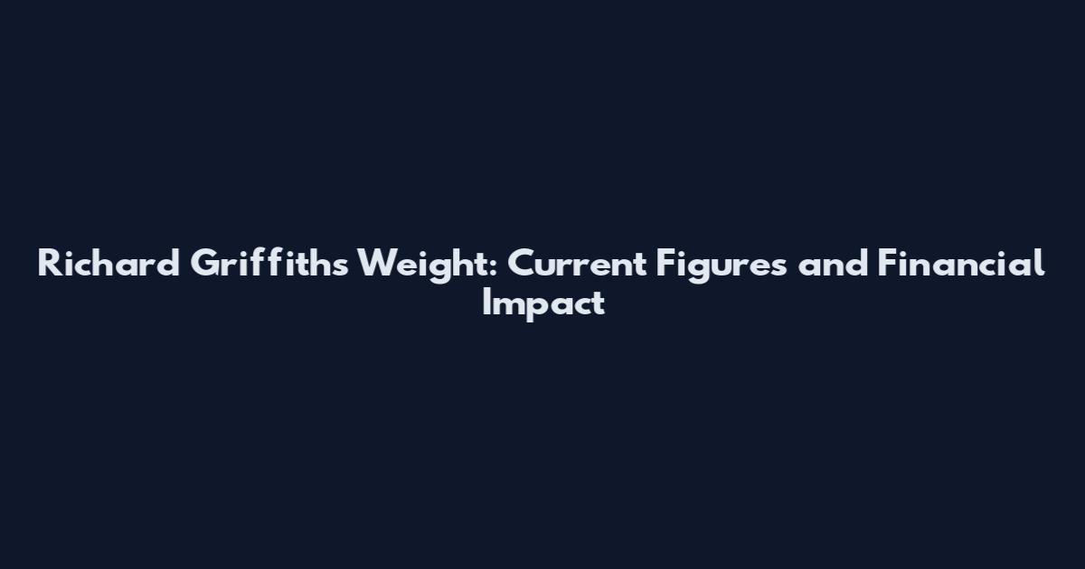 Richard Griffiths Weight: Current Figures and Financial Impact