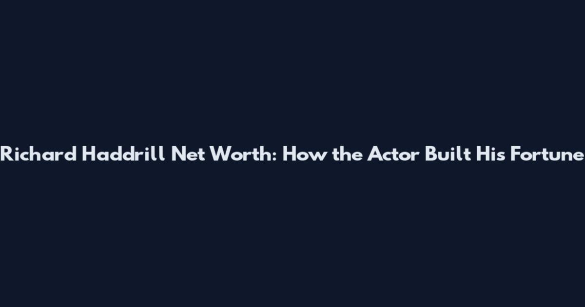 Richard Haddrill Net Worth: How the Actor Built His Fortune