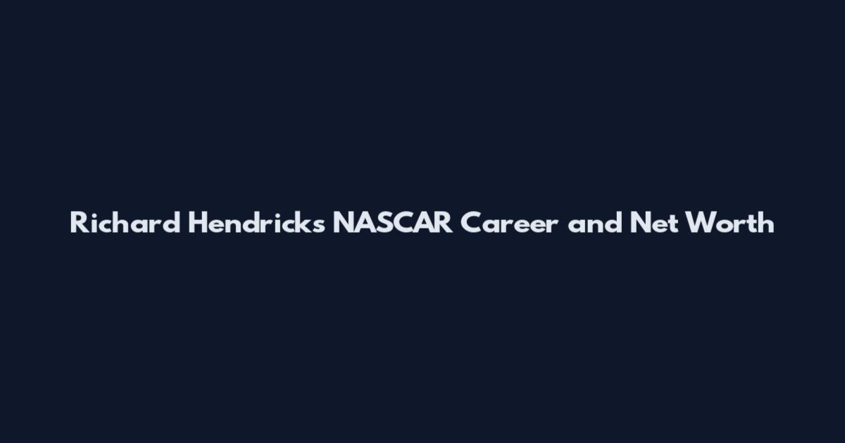 Richard Hendricks NASCAR Career and Net Worth