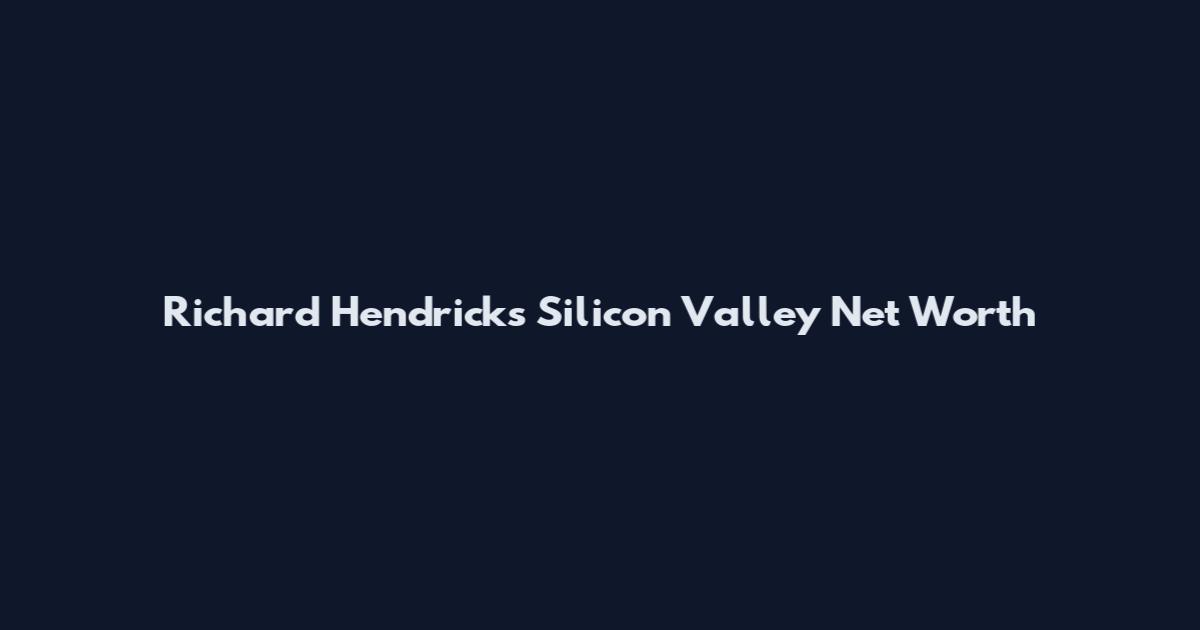 Richard Hendricks Silicon Valley Net Worth