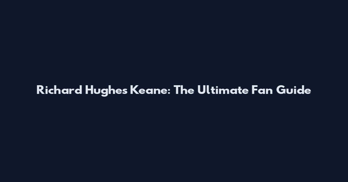 Richard Hughes Keane: The Ultimate Fan Guide