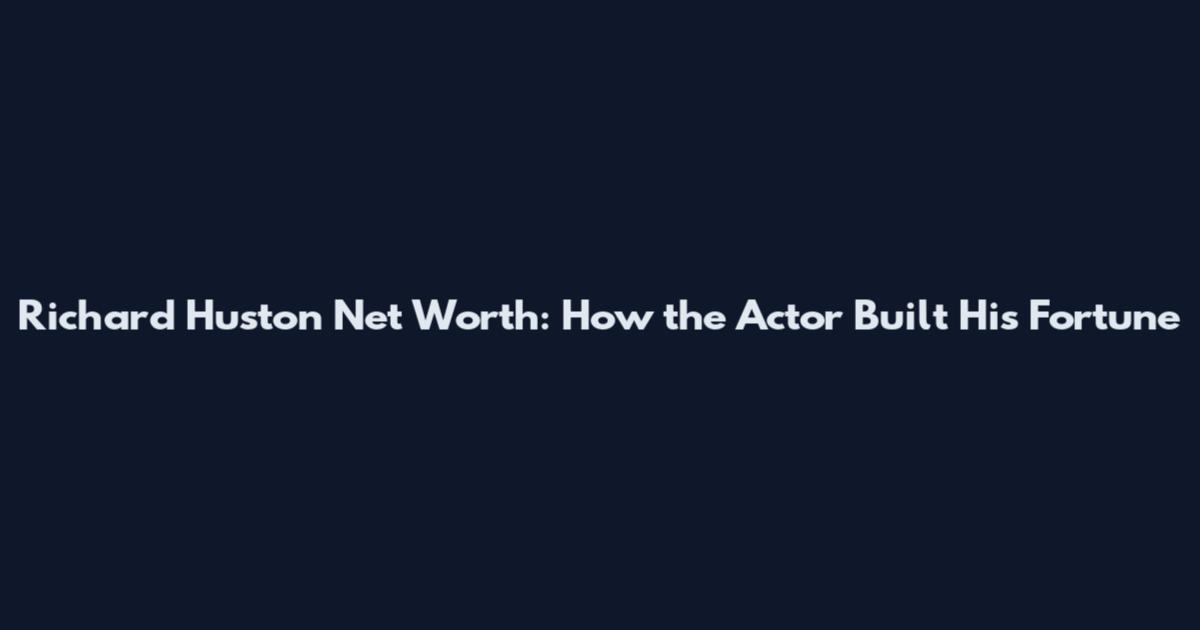 Richard Huston Net Worth: How the Actor Built His Fortune