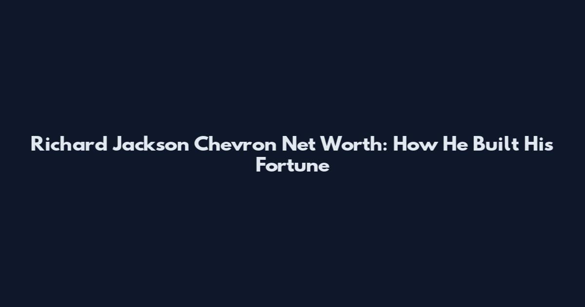 Richard Jackson Chevron Net Worth: How He Built His Fortune