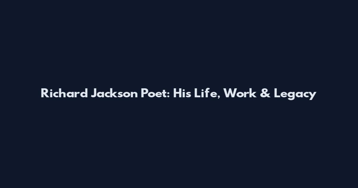 Richard Jackson Poet: His Life, Work & Legacy