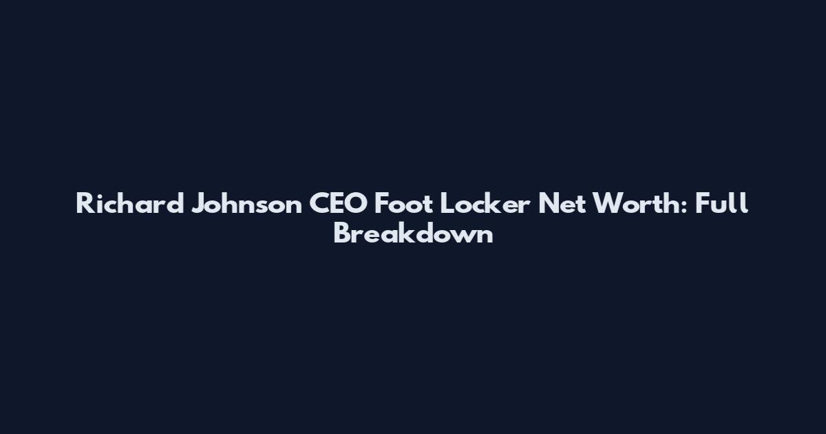 Richard Johnson CEO Foot Locker Net Worth: Full Breakdown