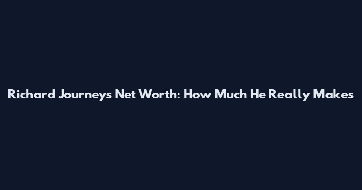 Richard Journeys Net Worth: How Much He Really Makes