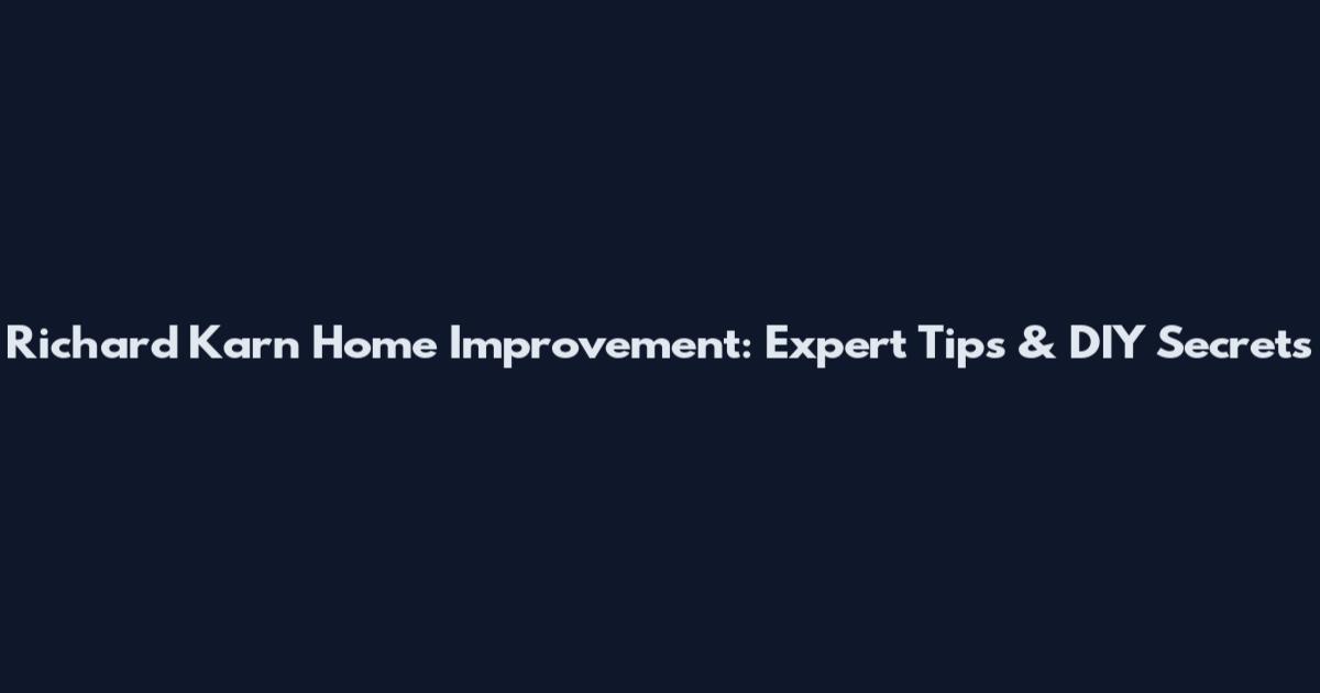 Richard Karn Home Improvement: Expert Tips & DIY Secrets