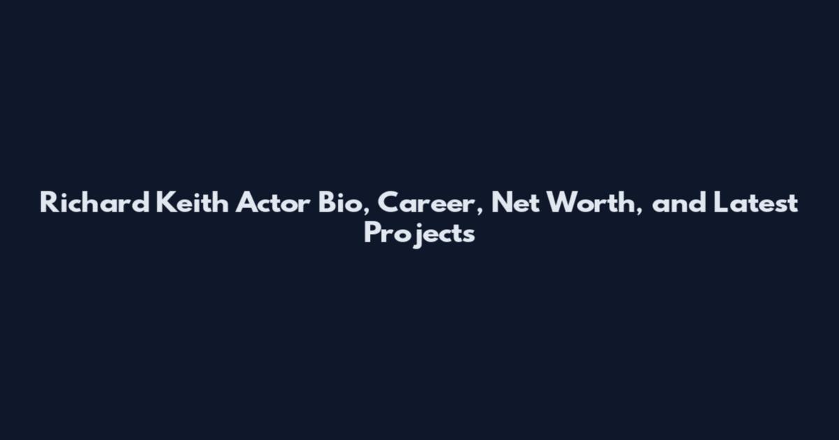 Richard Keith Actor Bio, Career, Net Worth, and Latest Projects