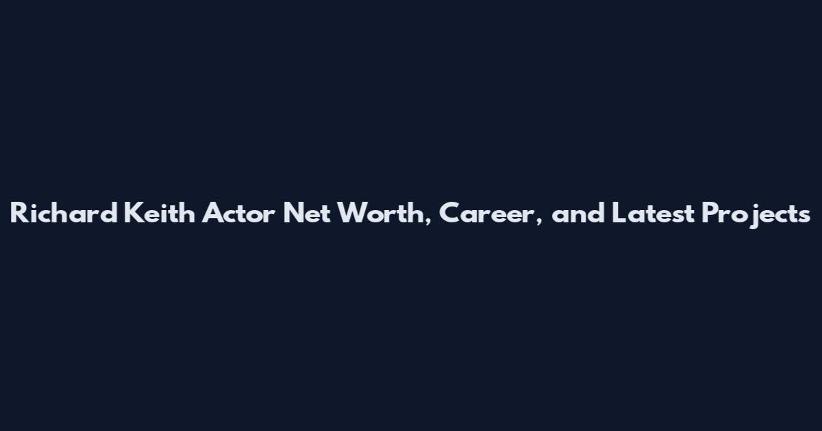 Richard Keith Actor Net Worth, Career, and Latest Projects