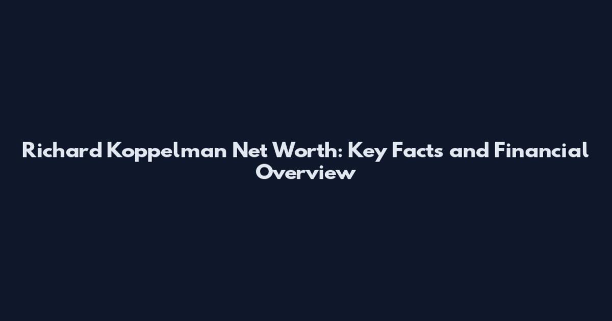 Richard Koppelman Net Worth: Key Facts and Financial Overview