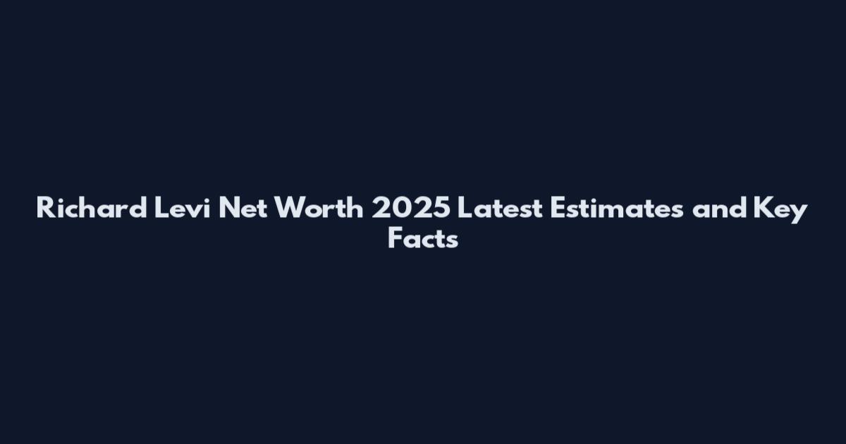 Richard Levi Net Worth 2025 Latest Estimates and Key Facts