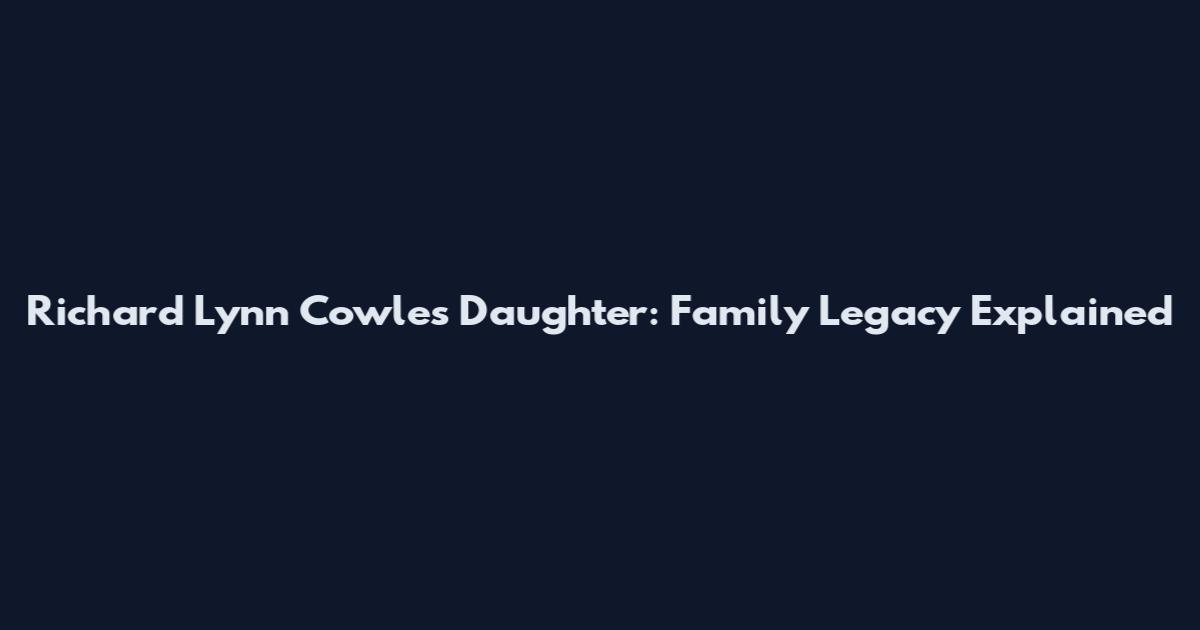 Richard Lynn Cowles Daughter: Family Legacy Explained
