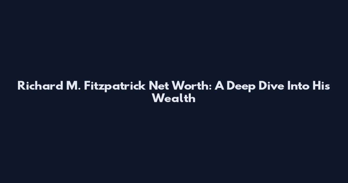Richard M. Fitzpatrick Net Worth: A Deep Dive Into His Wealth