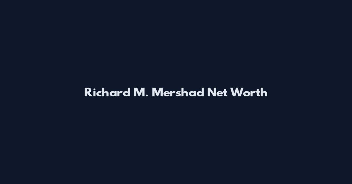 Richard M. Mershad Net Worth