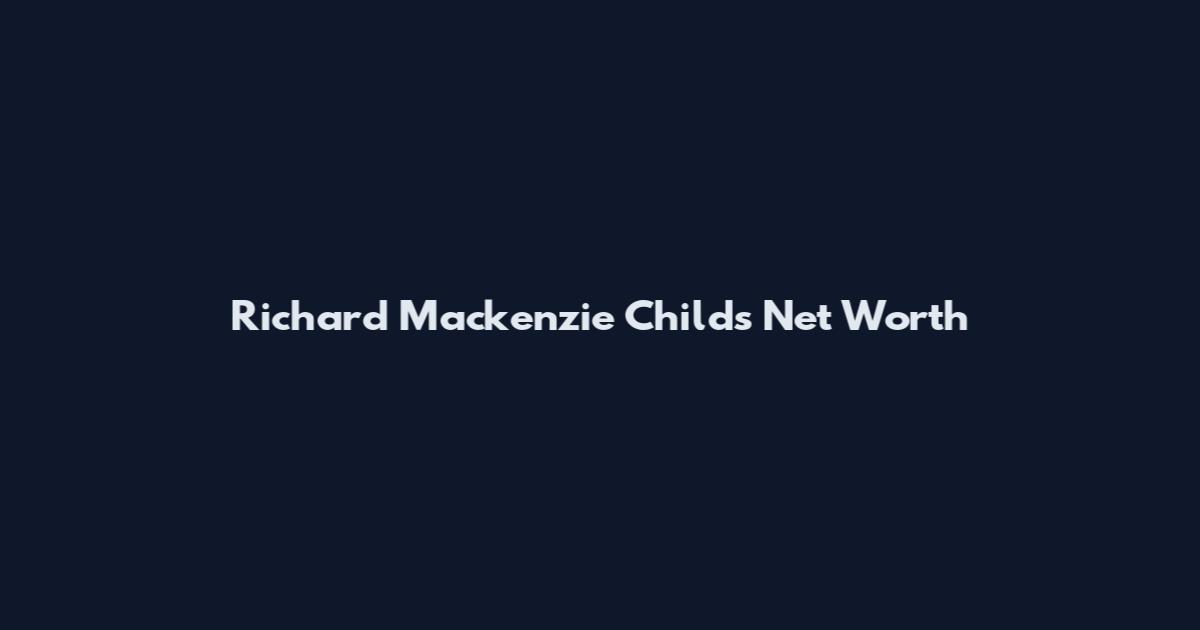 Richard Mackenzie Childs Net Worth