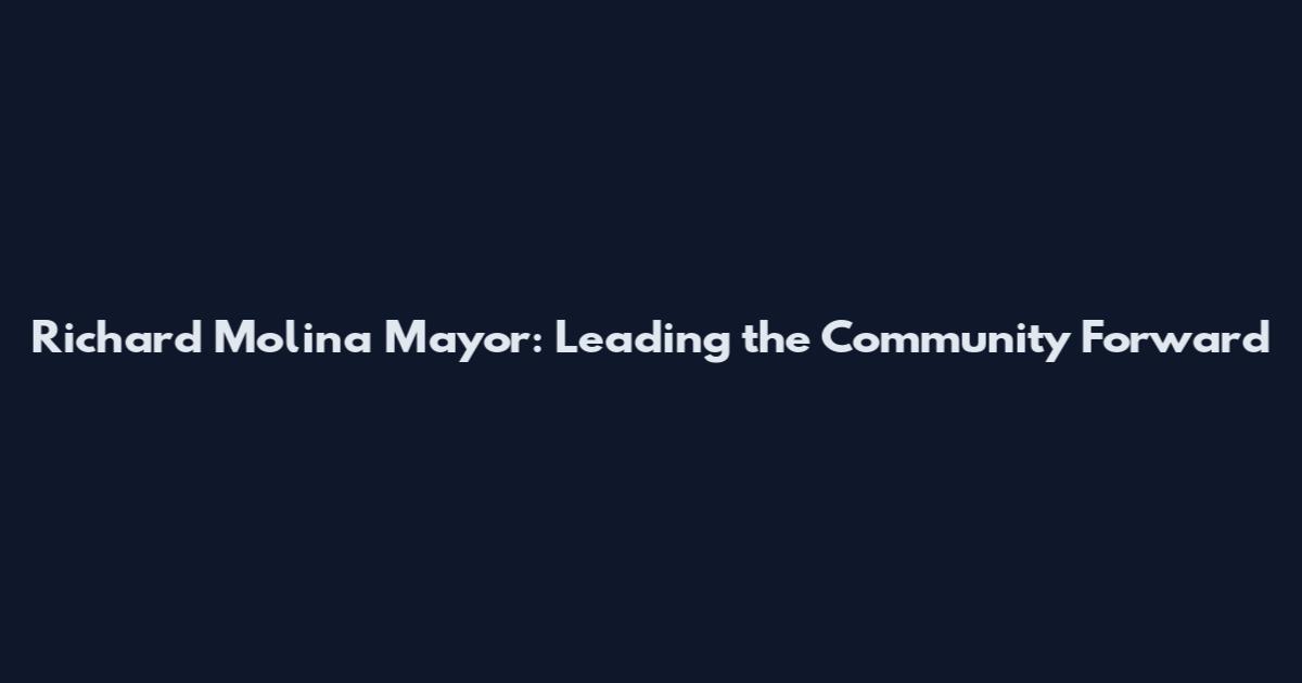 Richard Molina Mayor: Leading the Community Forward