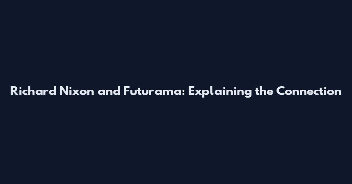 Richard Nixon and Futurama: Explaining the Connection