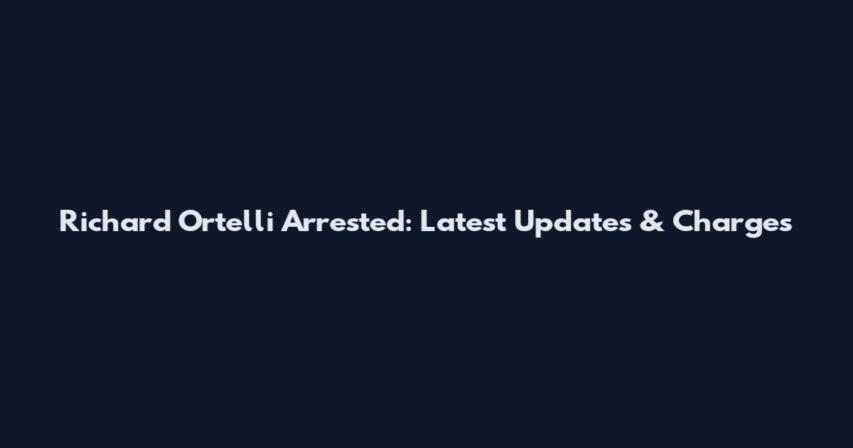Richard Ortelli Arrested: Latest Updates & Charges