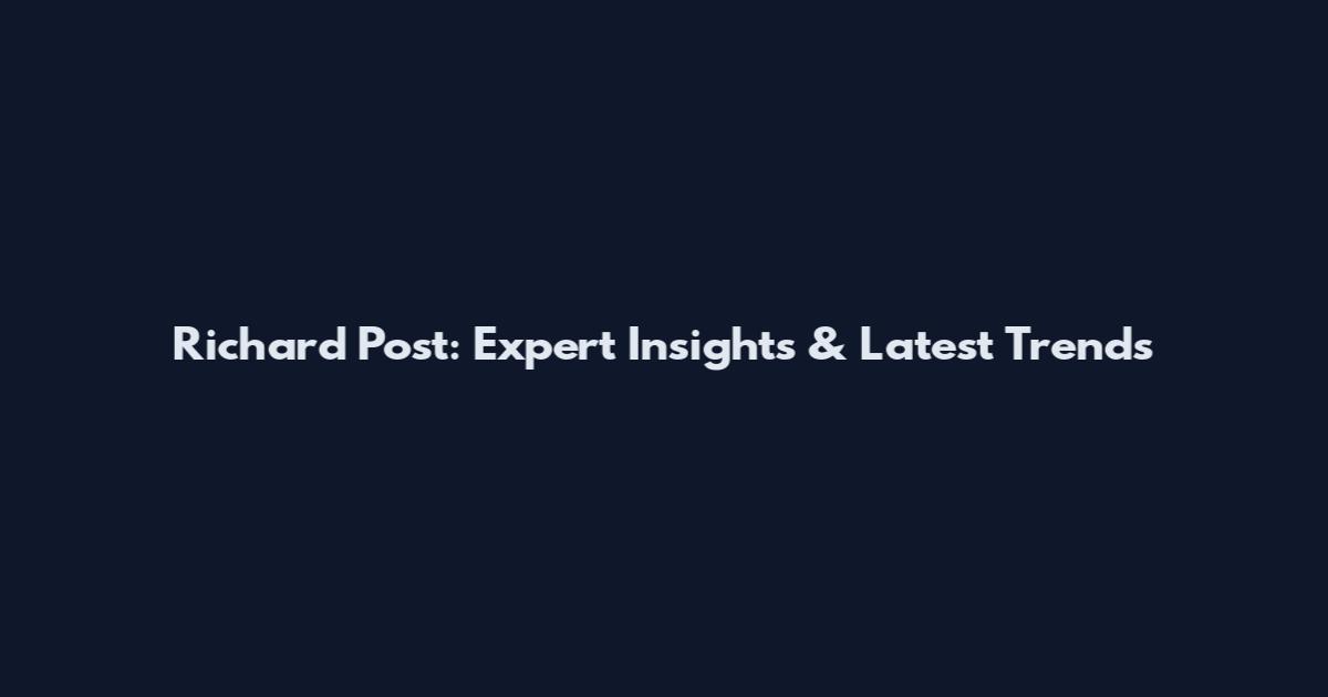 Richard Post: Expert Insights & Latest Trends