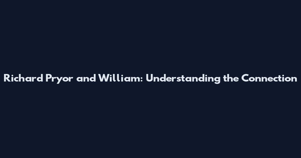 Richard Pryor and William: Understanding the Connection