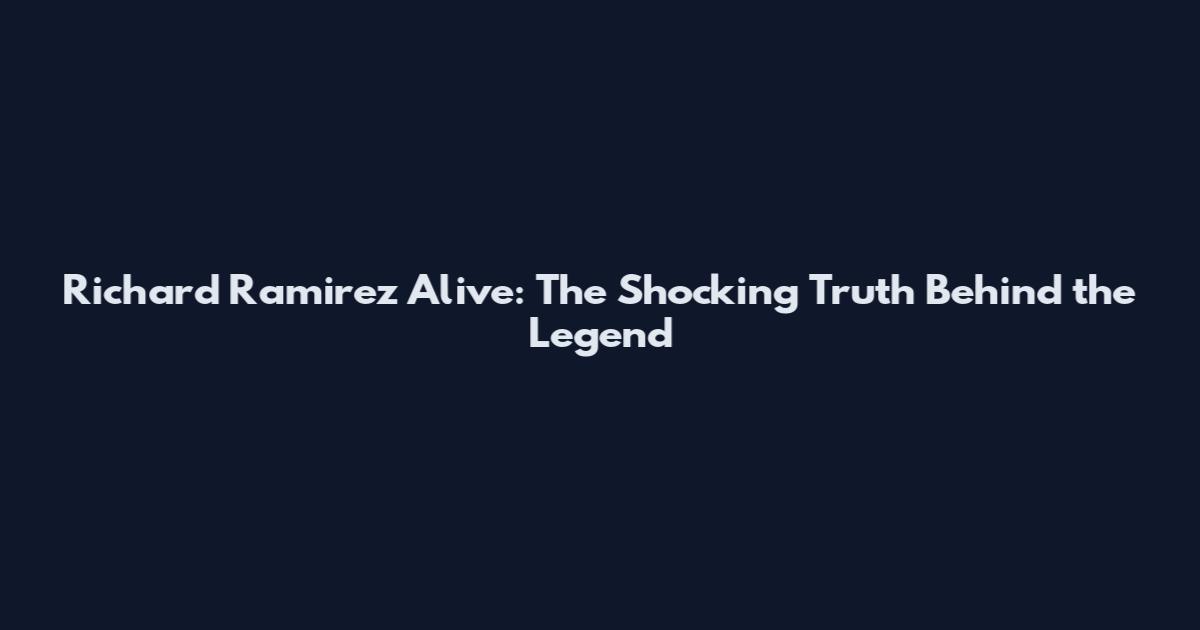 Richard Ramirez Alive: The Shocking Truth Behind the Legend