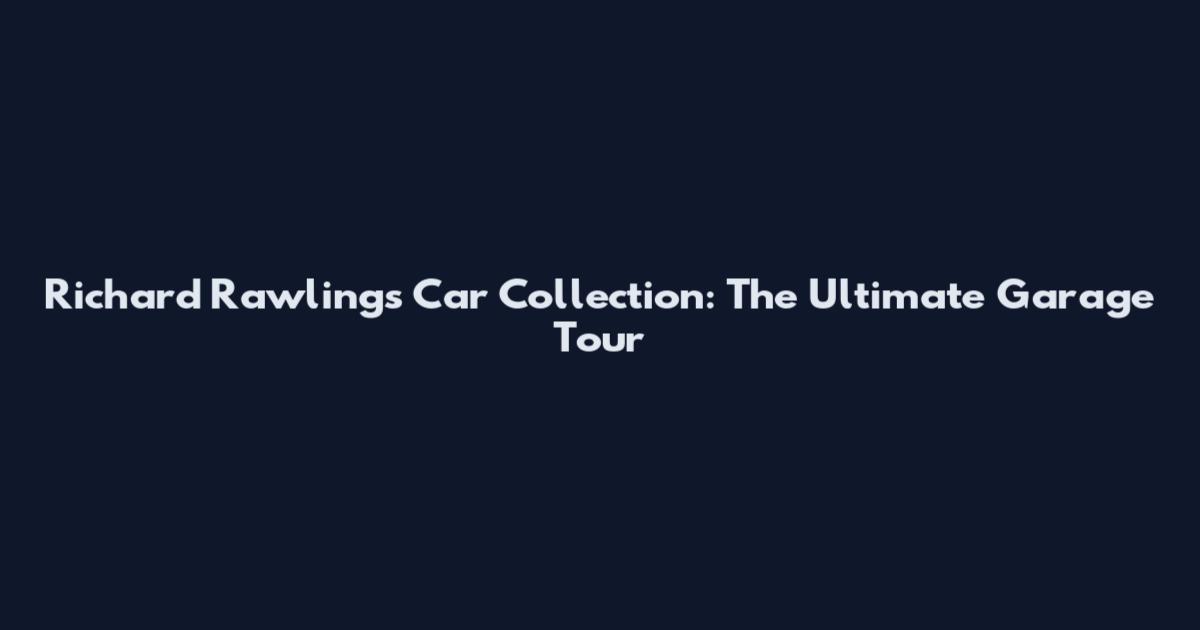 Richard Rawlings Car Collection: The Ultimate Garage Tour