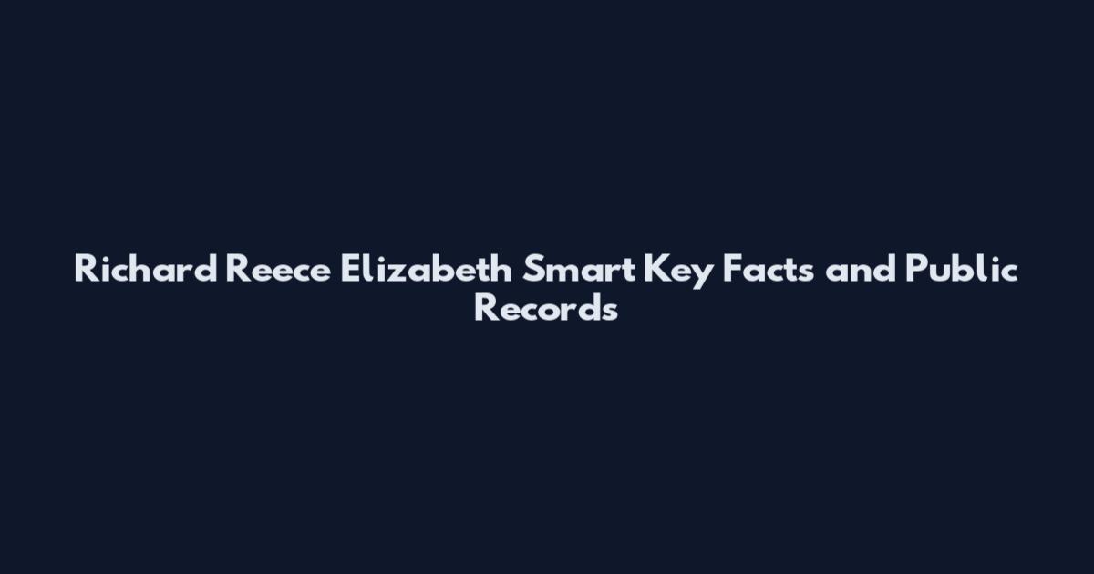 Richard Reece Elizabeth Smart Key Facts and Public Records
