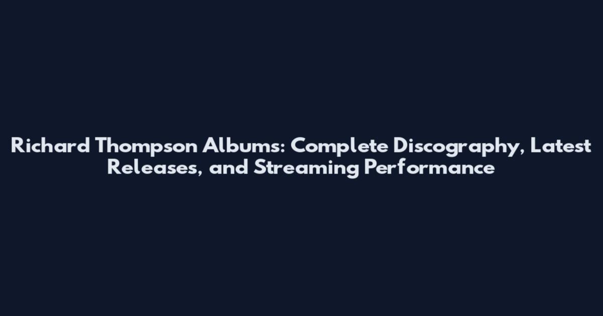 Richard Thompson Albums: Complete Discography, Latest Releases, and Streaming Performance