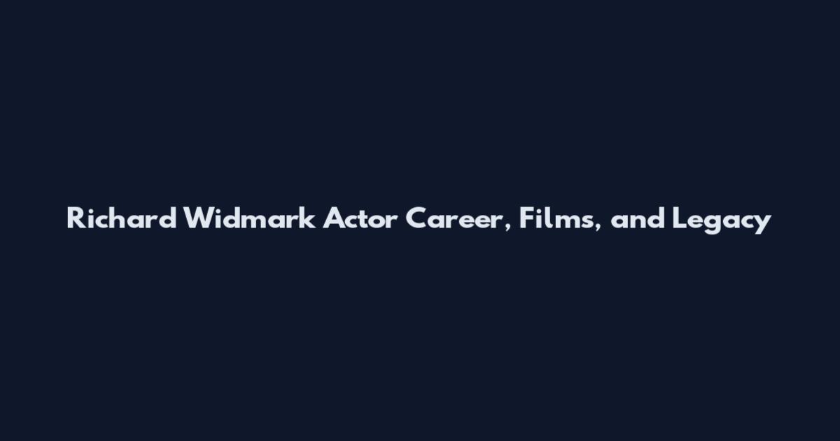 Richard Widmark Actor Career, Films, and Legacy