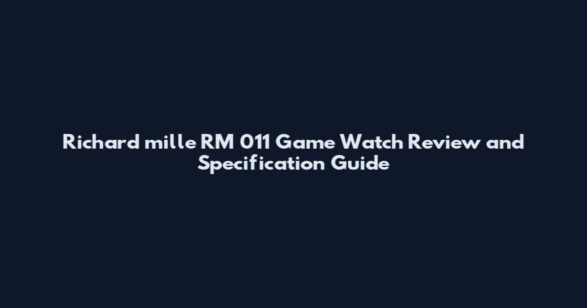Richard mille RM 011 Game Watch Review and Specification Guide