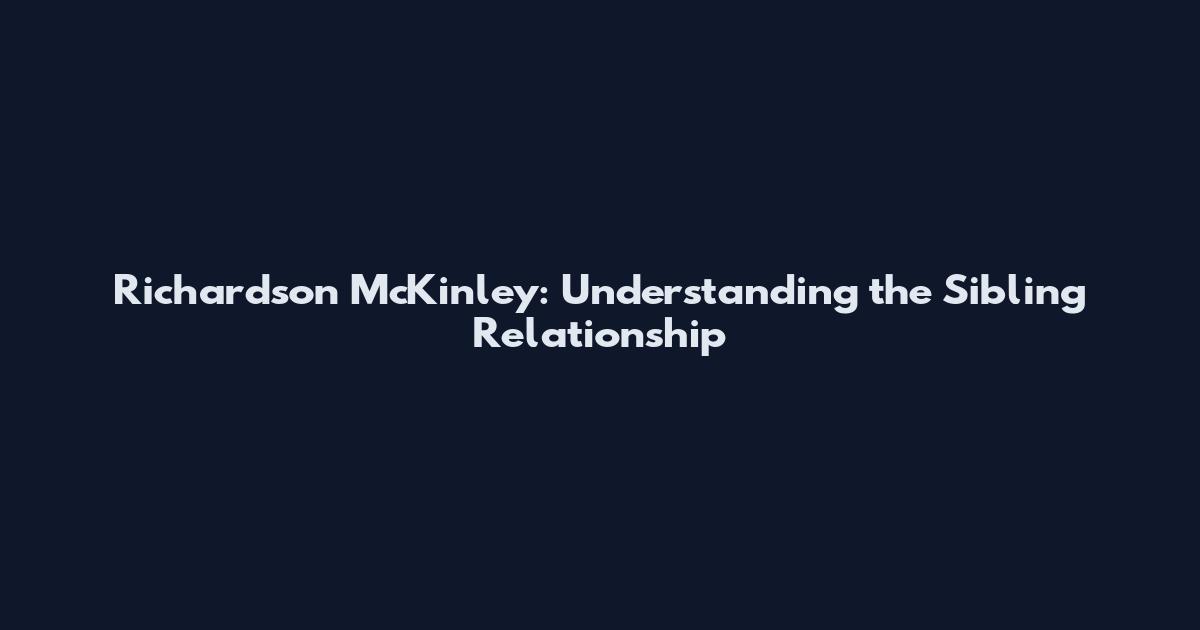 Richardson McKinley: Understanding the Sibling Relationship