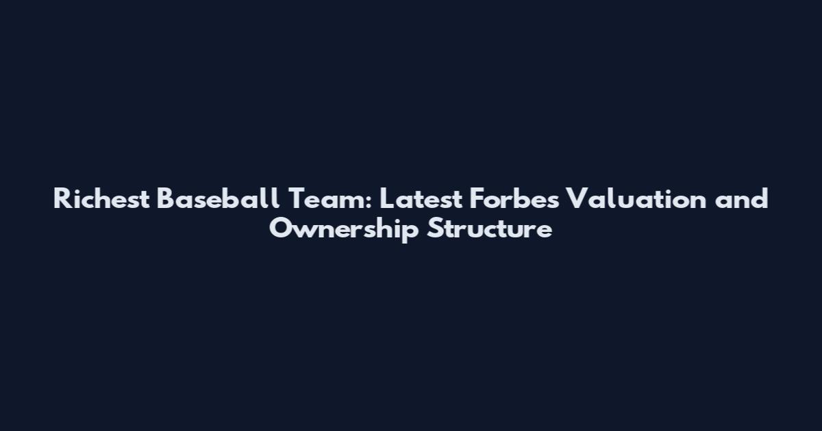 Richest Baseball Team: Latest Forbes Valuation and Ownership Structure