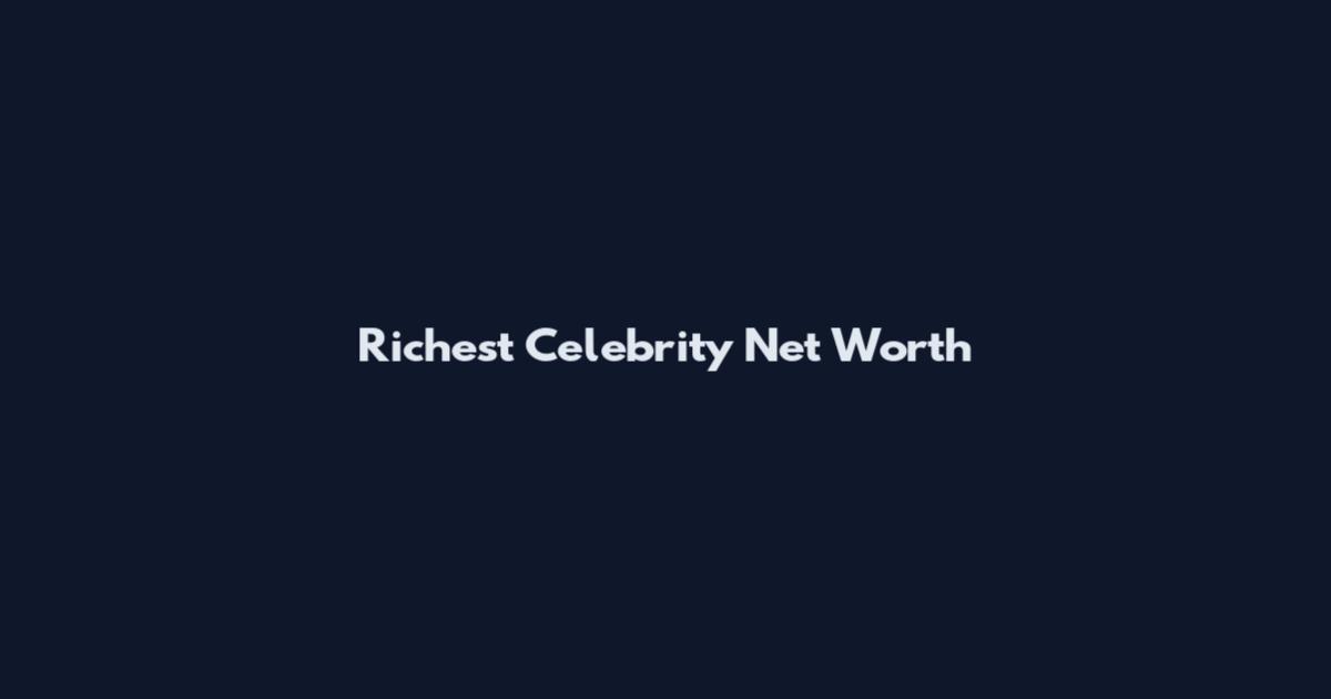 Richest Celebrity Net Worth