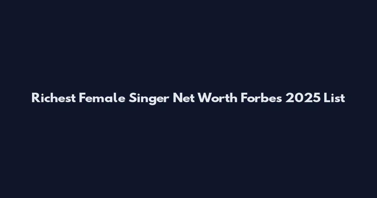 Richest Female Singer Net Worth Forbes 2025 List