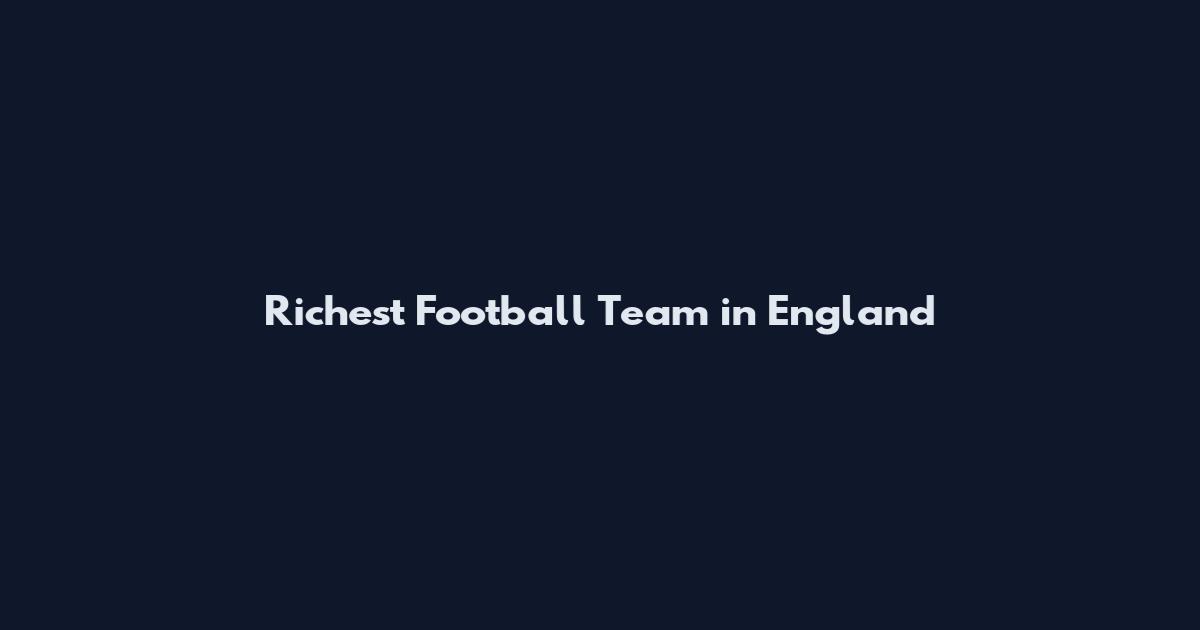 Richest Football Team in England