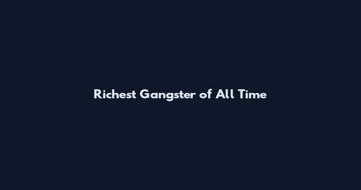 Richest Gangster of All Time