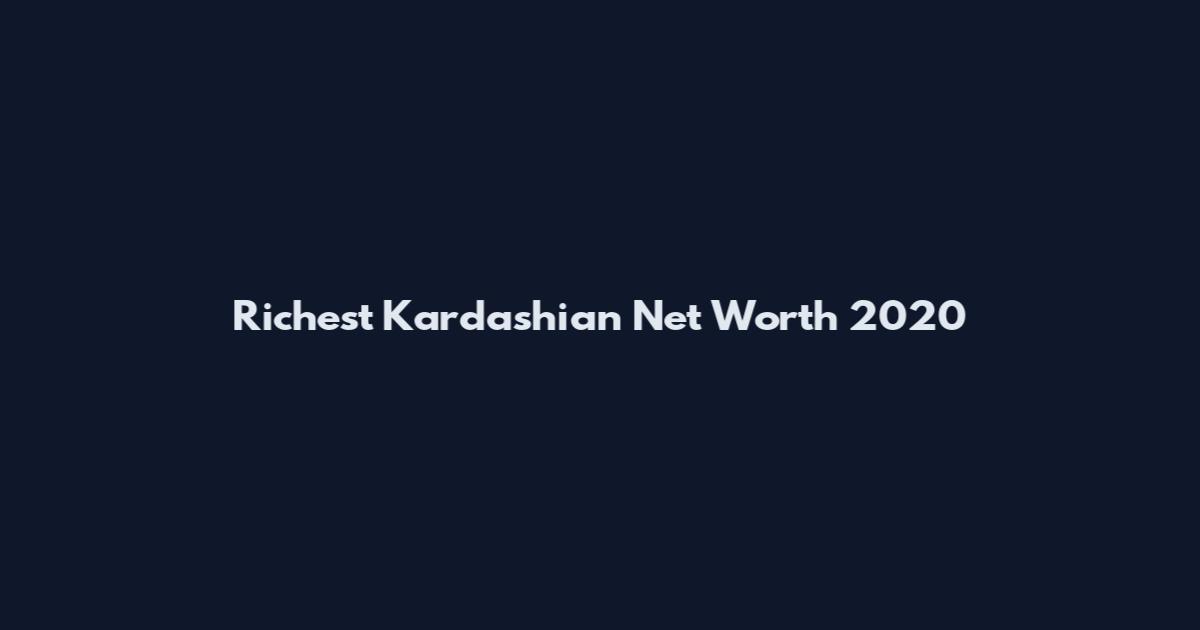 Richest Kardashian Net Worth 2020
