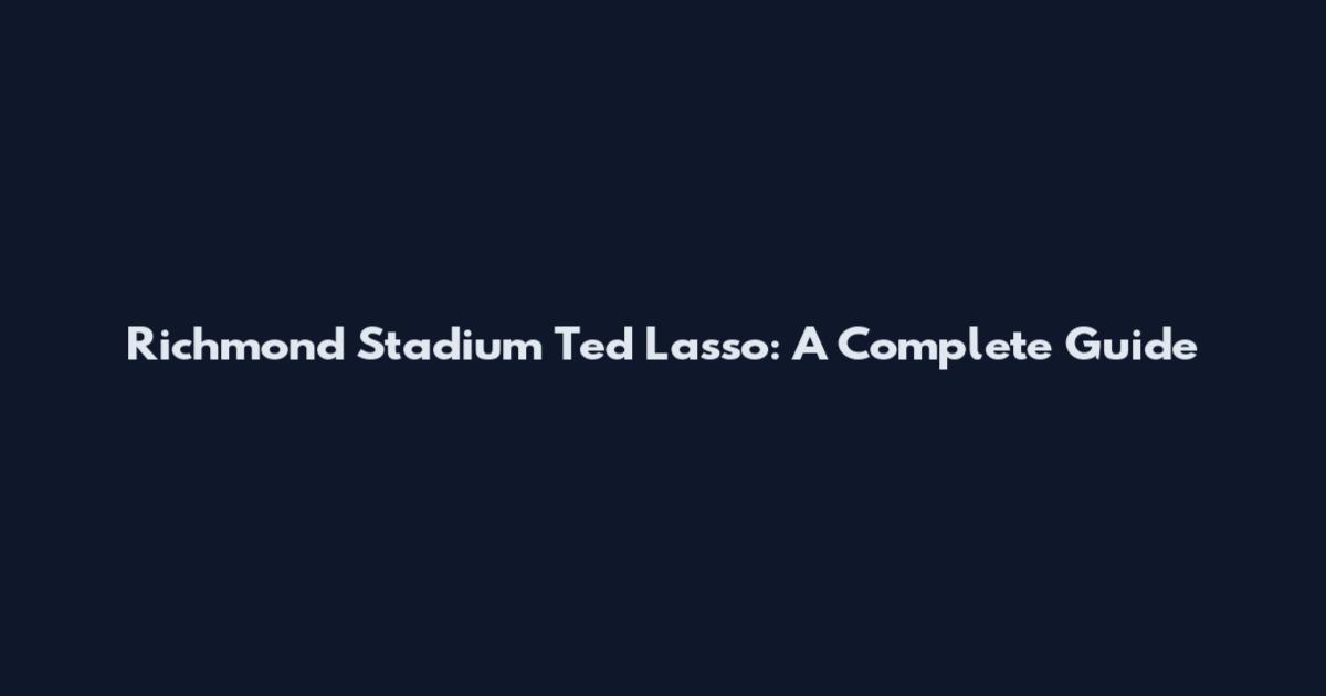 Richmond Stadium Ted Lasso: A Complete Guide