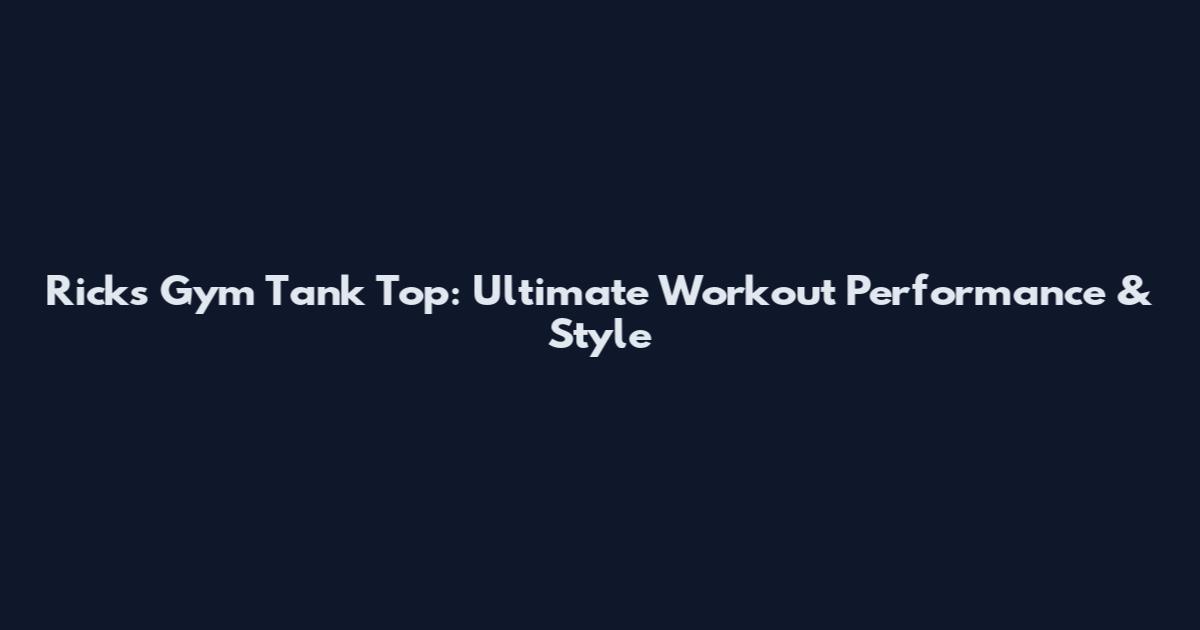 Rick's Gym Tank Top: Ultimate Workout Performance & Style