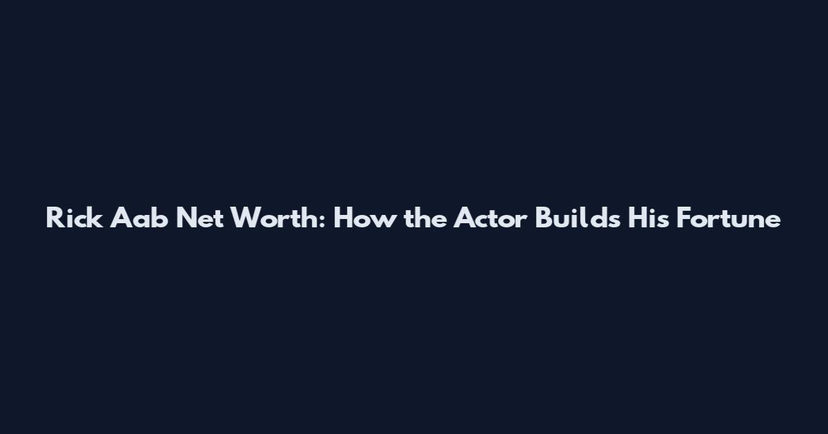 Rick Aab Net Worth: How the Actor Builds His Fortune